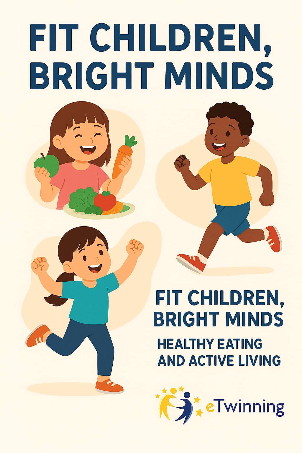Afiș ilustrat cu mesajul, în limba engleză, „FIT CHILDREN, BRIGHT MINDS – HEALTY EATING AND ACTIVE LLIVING” (COPII ÎN FORMĂ, MINȚI STRĂLUCITOARE – ALIMENTAȚIE SĂNĂTOASĂ ȘI VIAȚĂ ACTIVĂ), care prezintă trei copii fericiți: o fetiță mâncând fructe și legume, un băiat alergând și o fetiță sărind, sugerând alimentație sănătoasă și viață activă, iar în partea de jos este sigla eTwinning