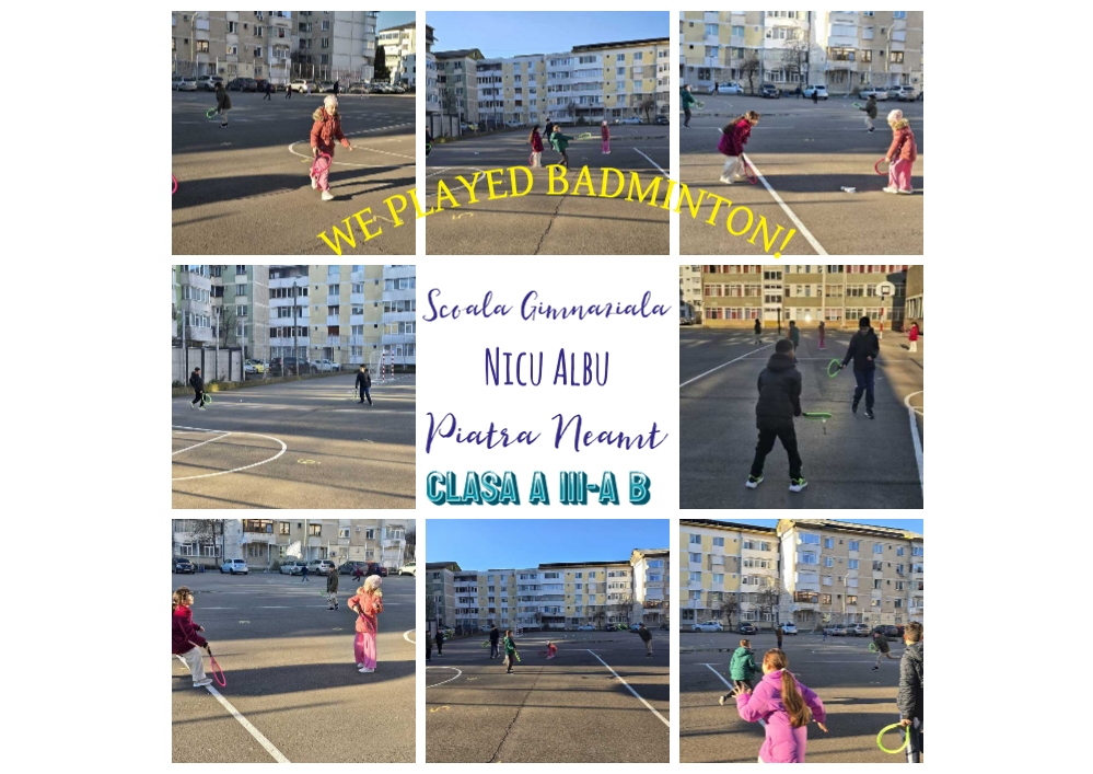 Colaj de fotografii realizate pe terenul de sport al școlii, în care elevi de gimnaziu joacă badminton în aer liber, folosind palete colorate și alergând pe terenul marcat, în fundal fiind clădiri de locuințe, în centrul colajului este textul „Scoala Gimnaziala NICU ALBU Piatra Neamt, CLASA A III-A B”, iar deasupra, arcuit, de culoare galben-aurie, este textul, în limba engleză, „WE PLAYED BADMINTON!” (AM JUCAT BADMINTON!)