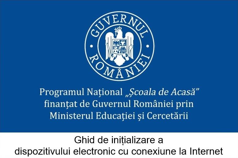 Programul Național „Școala de acasă” finanțat de Guvernul României prin Ministerul Educației și Cercetării - Ghid de inițializare a dispozitivului electronic cu conexiune la Internet