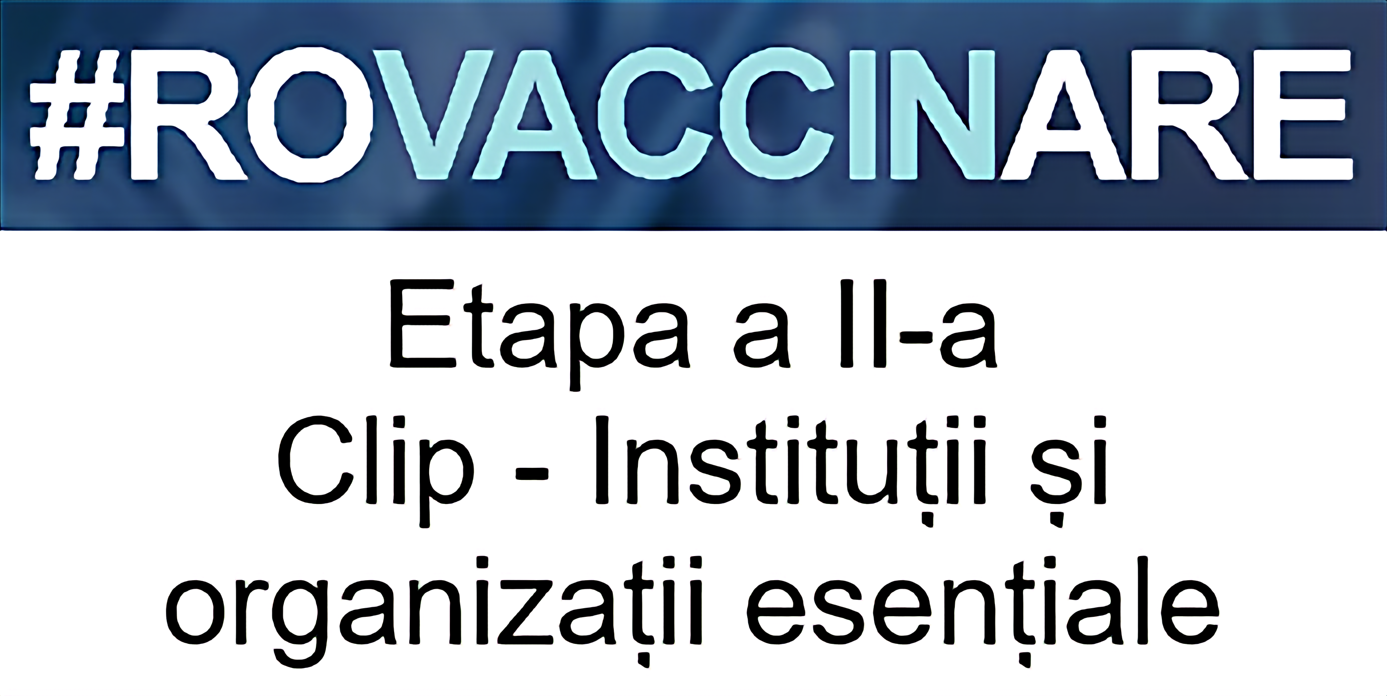 Sigla campaniei de programare pentru vaccinarea împotriva COVID-19, reprezentată de textul „#ROVACCINARE”, scris cu alb și albastru deschis pe fundal albastru închis, iar dedesubt, scris cu negru pe alb și cu chenar negru, textul „Etapa a II-a Clip - Instituții și organizații esențiale”