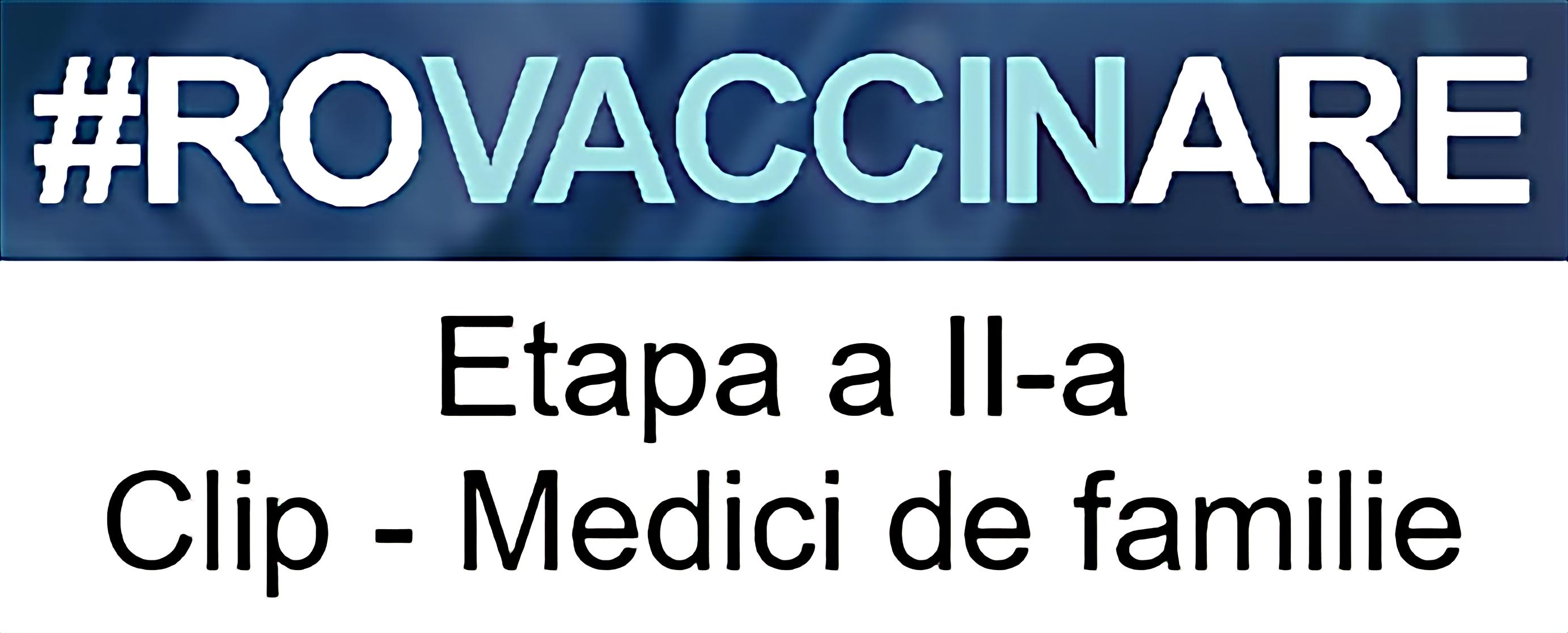Sigla campaniei de programare pentru vaccinarea împotriva COVID-19, reprezentată de textul „#ROVACCINARE”, scris cu alb și albastru deschis pe fundal albastru închis, iar dedesubt, scris cu negru pe alb și cu chenar negru, textul „Etapa a II-a Clip - Medici de familie”