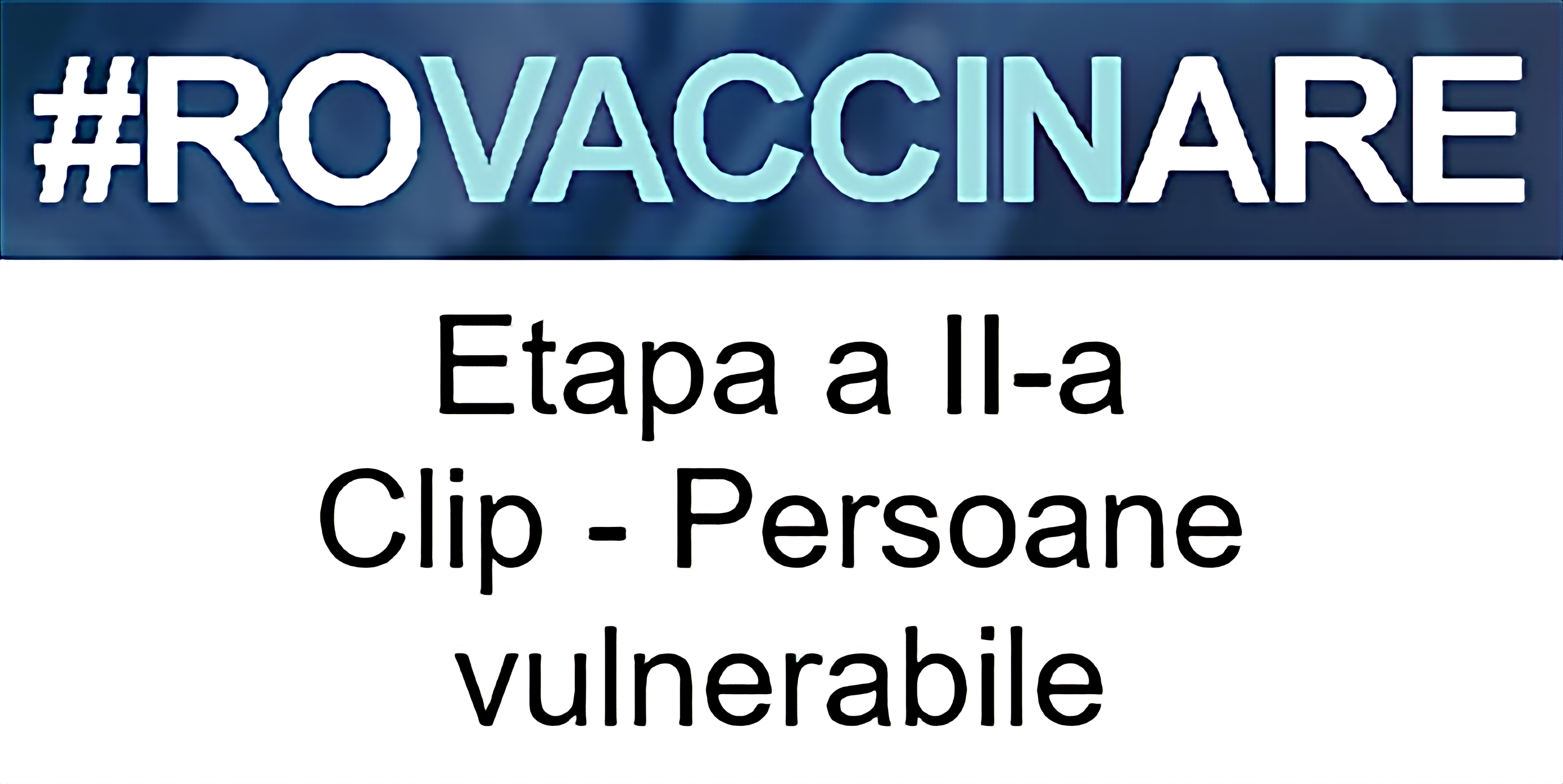 Sigla campaniei de programare pentru vaccinarea împotriva COVID-19, reprezentată de textul „#ROVACCINARE”, scris cu alb și albastru deschis pe fundal albastru închis, iar dedesubt, scris cu negru pe alb și cu chenar negru, textul „Etapa a II-a Clip - Persoane vulnerabile”