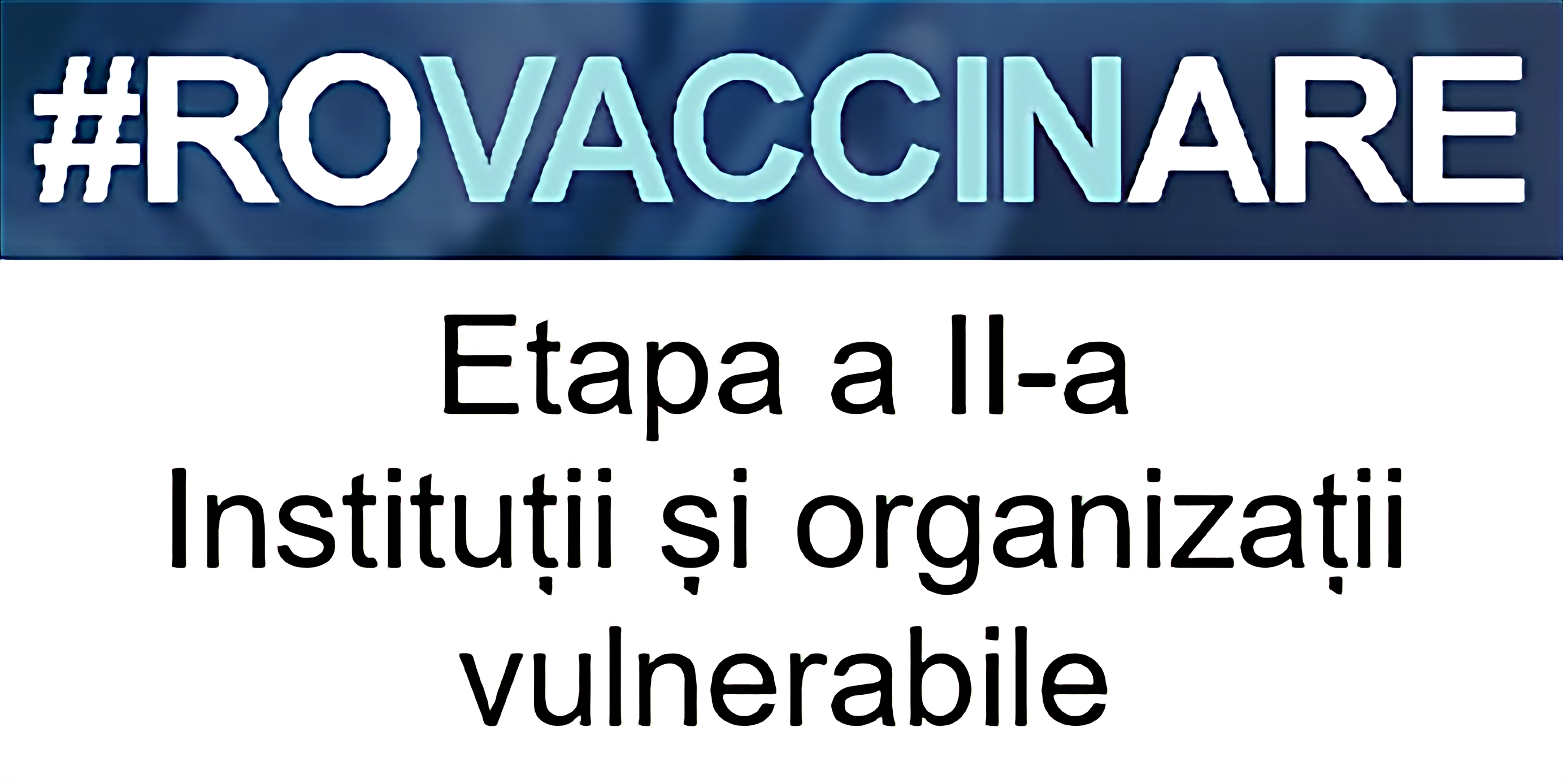 Sigla campaniei de programare pentru vaccinarea împotriva COVID-19, reprezentată de textul „#ROVACCINARE”, scris cu alb și albastru deschis pe fundal albastru închis, iar dedesubt, scris cu negru pe alb și cu chenar negru, textul „Etapa a II-a Instituții și organizații”
