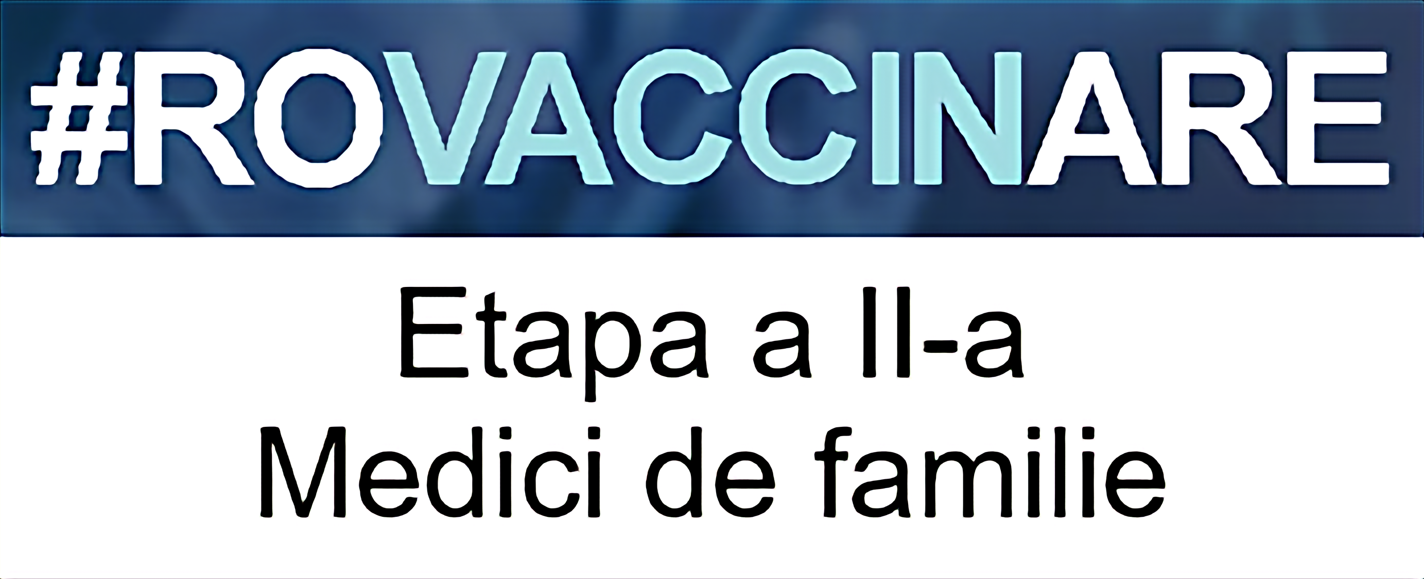 Sigla campaniei de programare pentru vaccinarea împotriva COVID-19, reprezentată de textul „#ROVACCINARE”, scris cu alb și albastru deschis pe fundal albastru închis, iar dedesubt, scris cu negru pe alb și cu chenar negru, textul „Etapa a II-a Medici de familie”