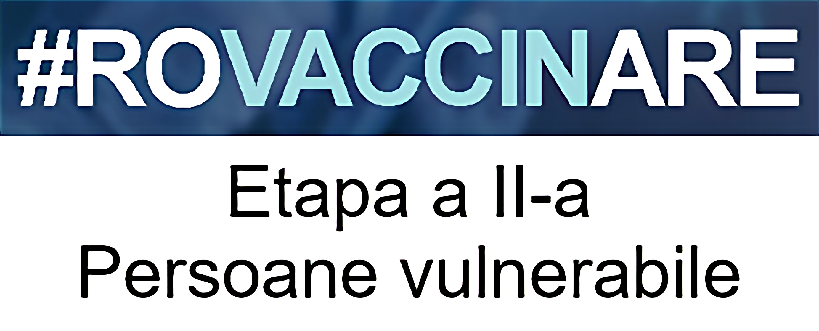 Sigla campaniei de programare pentru vaccinarea împotriva COVID-19, reprezentată de textul „#ROVACCINARE”, scris cu alb și albastru deschis pe fundal albastru închis, iar dedesubt, scris cu negru pe alb și cu chenar negru, textul „Etapa a II-a Persoane vulnerabile”