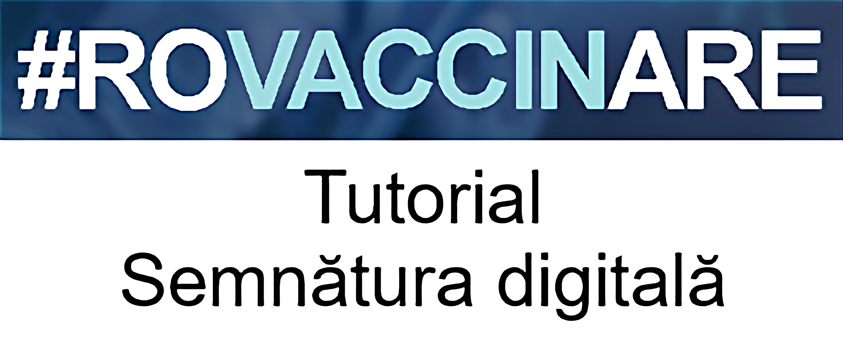Sigla campaniei de programare pentru vaccinarea împotriva COVID-19, reprezentată de textul „#ROVACCINARE”, scris cu alb și albastru deschis pe fundal albastru închis, iar dedesubt, scris cu negru pe alb și cu chenar negru, textul „Tutorial Semnătură digitală”